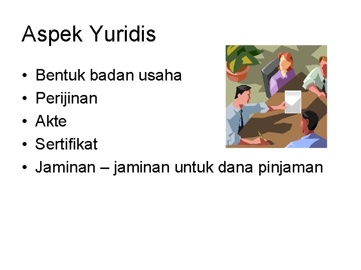 Aspek Yuridis • • • Bentuk badan usaha Perijinan Akte Sertifikat Jaminan – jaminan