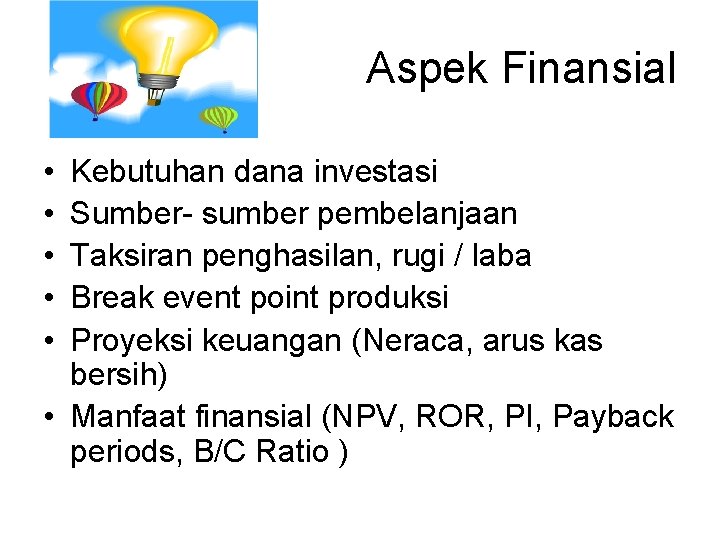 Aspek Finansial • • • Kebutuhan dana investasi Sumber- sumber pembelanjaan Taksiran penghasilan, rugi