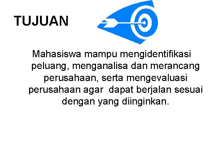 TUJUAN Mahasiswa mampu mengidentifikasi peluang, menganalisa dan merancang perusahaan, serta mengevaluasi perusahaan agar dapat