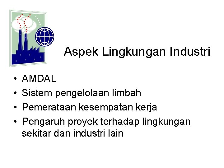 Aspek Lingkungan Industri • • AMDAL Sistem pengelolaan limbah Pemerataan kesempatan kerja Pengaruh proyek