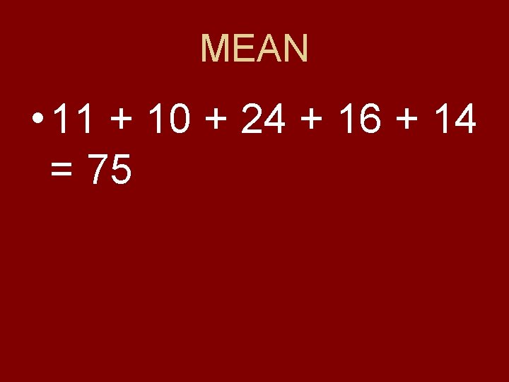 MEAN • 11 + 10 + 24 + 16 + 14 = 75 