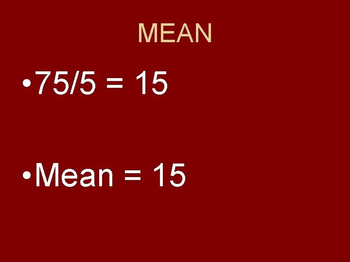 MEAN • 75/5 = 15 • Mean = 15 