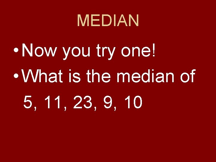 MEDIAN • Now you try one! • What is the median of 5, 11,