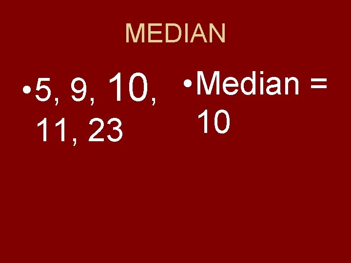 MEDIAN • 5, 9, 10, • Median = 10 11, 23 