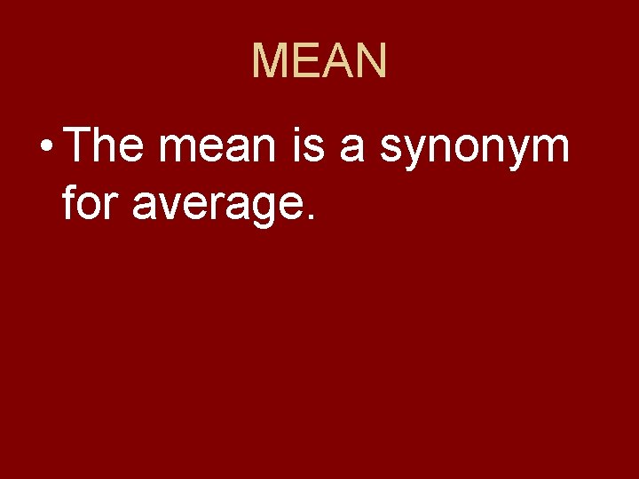 MEAN • The mean is a synonym for average. 