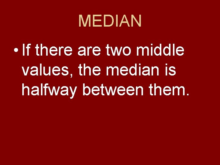 MEDIAN • If there are two middle values, the median is halfway between them.