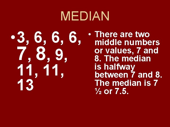 MEDIAN • 3, 6, 6, 6, 7, 8, 9, 11, 13 • There are