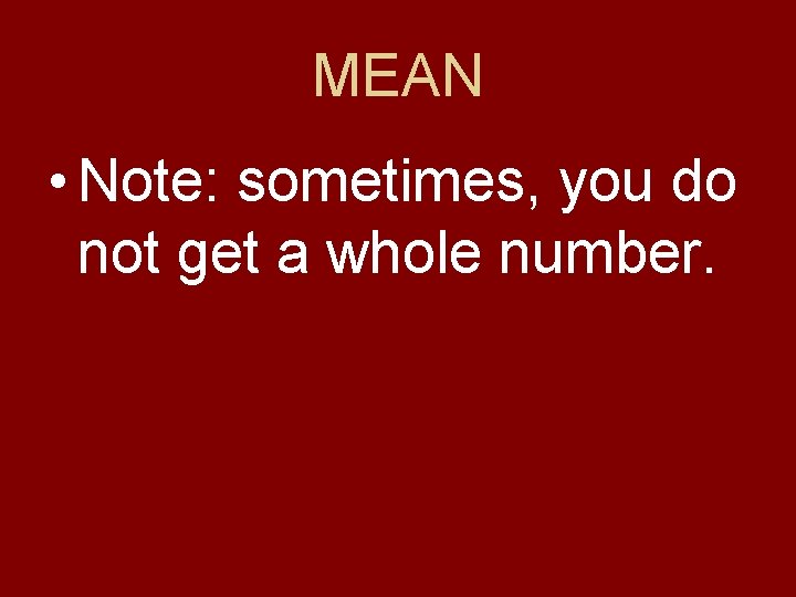 MEAN • Note: sometimes, you do not get a whole number. 