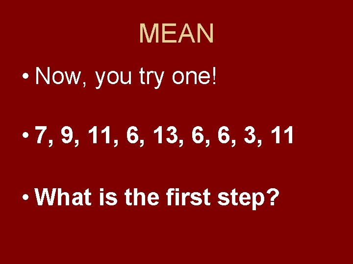 MEAN • Now, you try one! • 7, 9, 11, 6, 13, 6, 6,