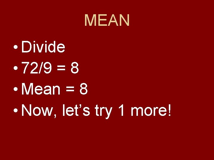 MEAN • Divide • 72/9 = 8 • Mean = 8 • Now, let’s