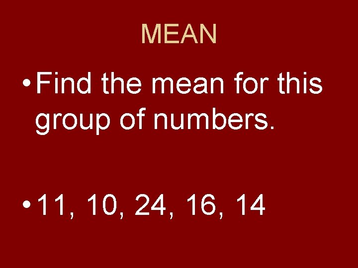 MEAN • Find the mean for this group of numbers. • 11, 10, 24,