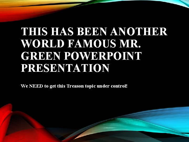 THIS HAS BEEN ANOTHER WORLD FAMOUS MR. GREEN POWERPOINT PRESENTATION We NEED to get
