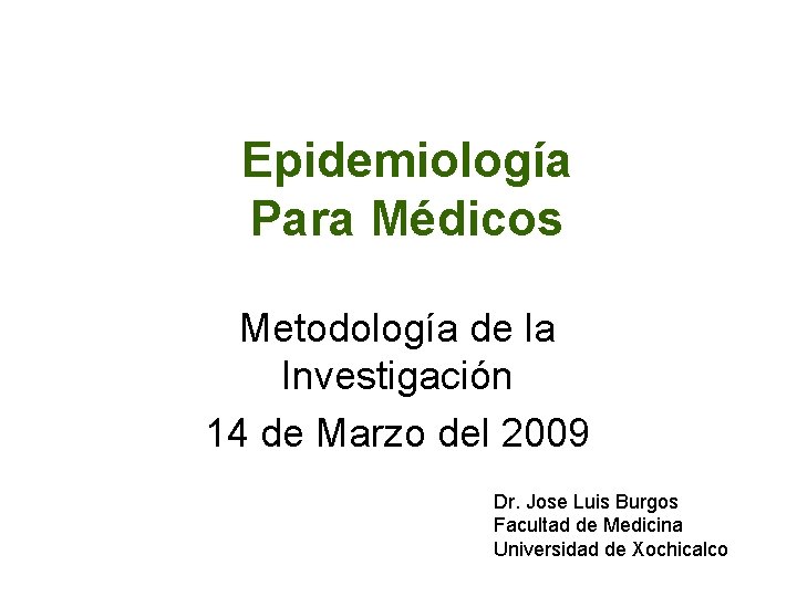 Epidemiología Para Médicos Metodología de la Investigación 14 de Marzo del 2009 Dr. Jose