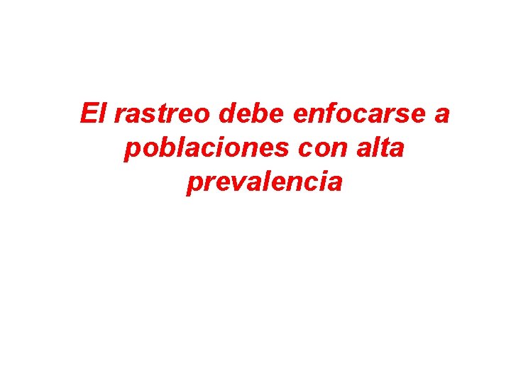 El rastreo debe enfocarse a poblaciones con alta prevalencia 