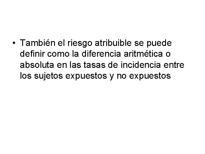  • También el riesgo atribuible se puede definir como la diferencia aritmética o