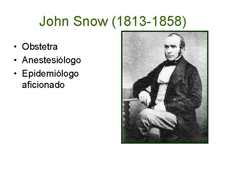 John Snow (1813 -1858) • Obstetra • Anestesiólogo • Epidemiólogo aficionado 