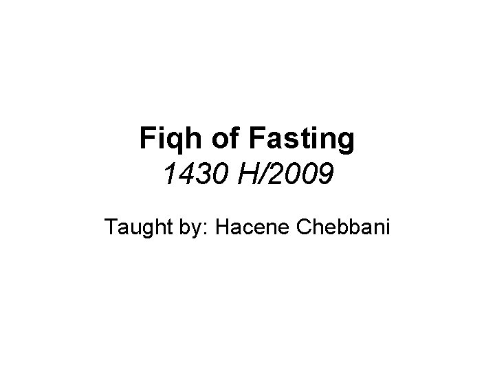 Fiqh of Fasting 1430 H/2009 Taught by: Hacene Chebbani 