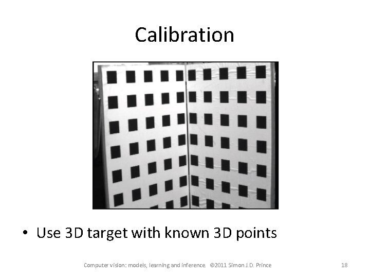 Calibration • Use 3 D target with known 3 D points Computer vision: models, Calibration • Use 3 D target with known 3 D points Computer vision: models,