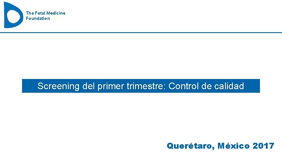 The Fetal Medicine Foundation Screening del primer trimestre: Control de calidad Querétaro, México 2017