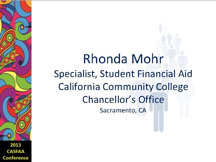 Rhonda Mohr Specialist, Student Financial Aid California Community College Chancellor’s Office Sacramento, CA 