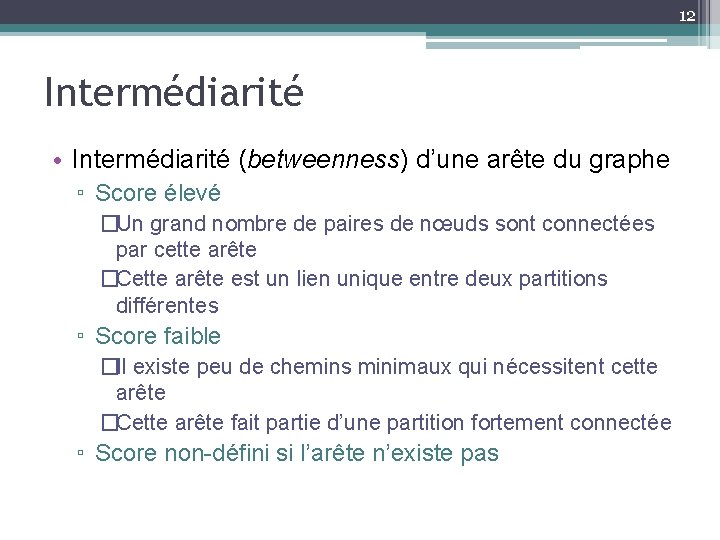 12 Intermédiarité • Intermédiarité (betweenness) d’une arête du graphe ▫ Score élevé �Un grand