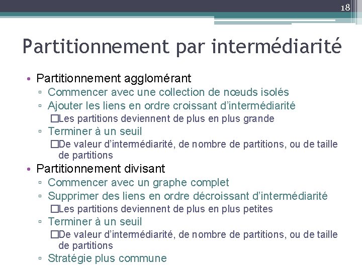 18 Partitionnement par intermédiarité • Partitionnement agglomérant ▫ Commencer avec une collection de nœuds