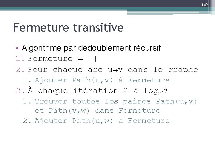 62 Fermeture transitive • Algorithme par dédoublement récursif 1. Fermeture ← {} 2. Pour