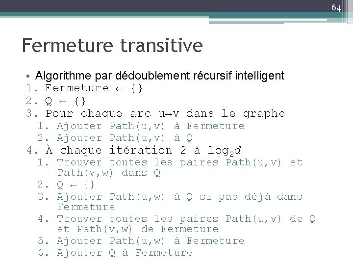 64 Fermeture transitive • Algorithme par dédoublement récursif intelligent 1. Fermeture ← {} 2.
