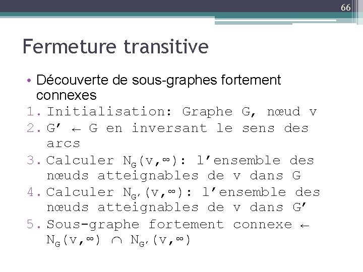 66 Fermeture transitive • Découverte de sous-graphes fortement connexes 1. Initialisation: Graphe G, nœud