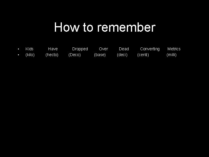 How to remember • • Kids (kilo) Have (hecto) Dropped (Deco) Over (base) Dead