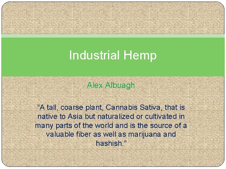 Industrial Hemp Alex Albuagh “A tall, coarse plant, Cannabis Sativa, that is native to