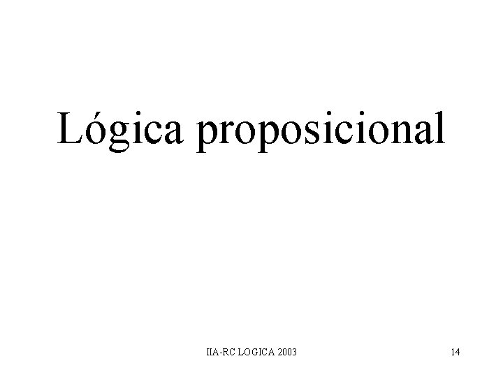 Lógica proposicional IIA-RC LOGICA 2003 14 Lógica proposicional IIA-RC LOGICA 2003 14