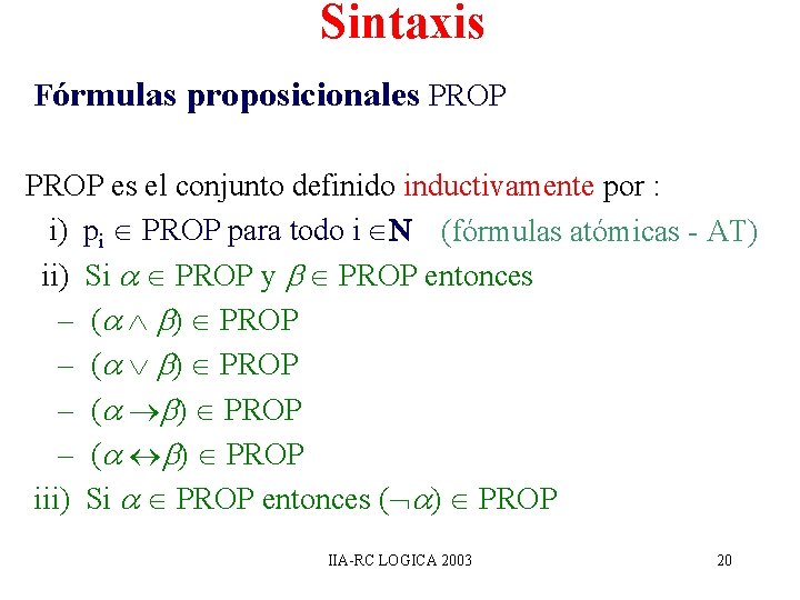Sintaxis Fórmulas proposicionales PROP es el conjunto definido inductivamente por : i) pi PROP Sintaxis Fórmulas proposicionales PROP es el conjunto definido inductivamente por : i) pi PROP