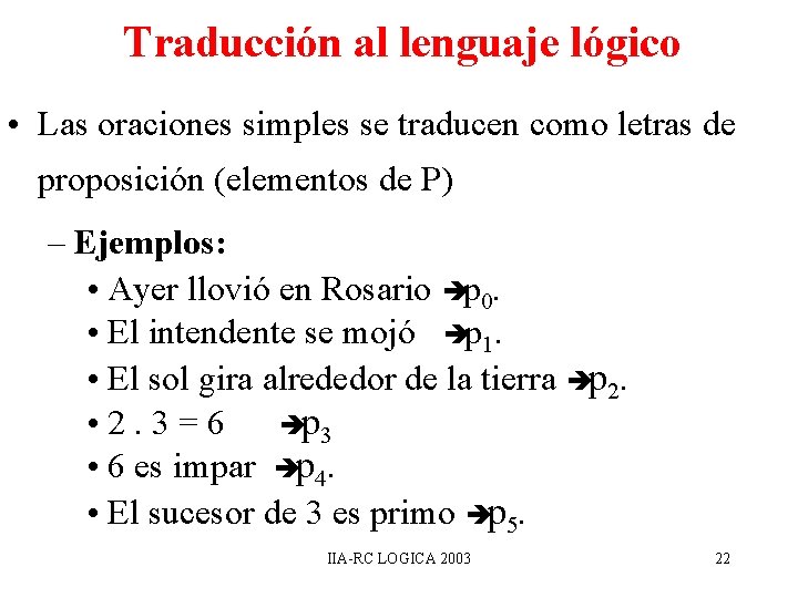 Traducción al lenguaje lógico • Las oraciones simples se traducen como letras de proposición Traducción al lenguaje lógico • Las oraciones simples se traducen como letras de proposición