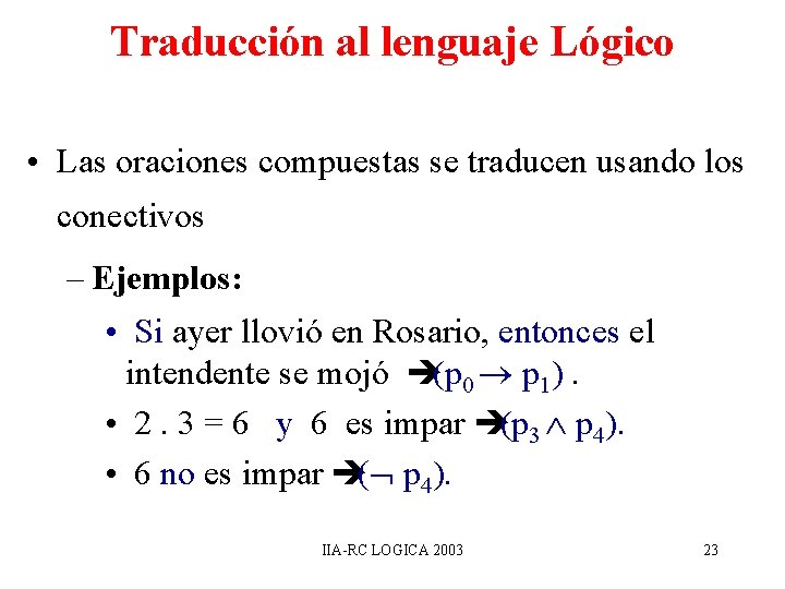 Traducción al lenguaje Lógico • Las oraciones compuestas se traducen usando los conectivos – Traducción al lenguaje Lógico • Las oraciones compuestas se traducen usando los conectivos –
