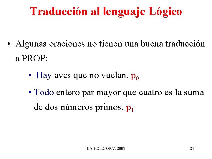 Traducción al lenguaje Lógico • Algunas oraciones no tienen una buena traducción a PROP: Traducción al lenguaje Lógico • Algunas oraciones no tienen una buena traducción a PROP: