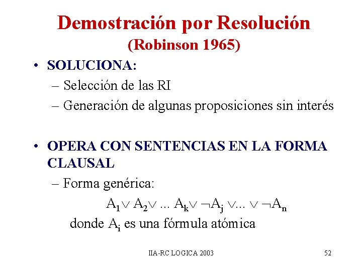 Demostración por Resolución (Robinson 1965) • SOLUCIONA: – Selección de las RI – Generación Demostración por Resolución (Robinson 1965) • SOLUCIONA: – Selección de las RI – Generación