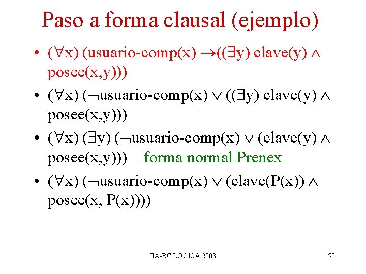 Paso a forma clausal (ejemplo) • ( x) (usuario-comp(x) (( y) clave(y) posee(x, y))) Paso a forma clausal (ejemplo) • ( x) (usuario-comp(x) (( y) clave(y) posee(x, y)))