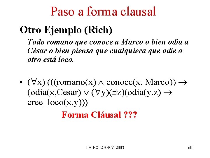 Paso a forma clausal Otro Ejemplo (Rich) Todo romano que conoce a Marco o Paso a forma clausal Otro Ejemplo (Rich) Todo romano que conoce a Marco o