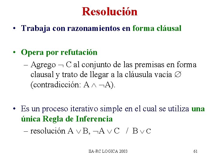 Resolución • Trabaja con razonamientos en forma cláusal • Opera por refutación – Agrego Resolución • Trabaja con razonamientos en forma cláusal • Opera por refutación – Agrego