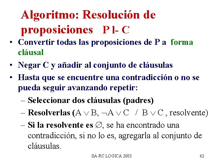 Algoritmo: Resolución de proposiciones P l- C • Convertir todas las proposiciones de P Algoritmo: Resolución de proposiciones P l- C • Convertir todas las proposiciones de P