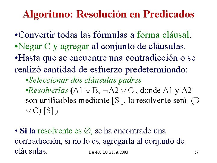 Algoritmo: Resolución en Predicados • Convertir todas las fórmulas a forma cláusal. • Negar Algoritmo: Resolución en Predicados • Convertir todas las fórmulas a forma cláusal. • Negar
