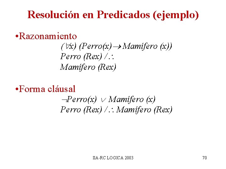 Resolución en Predicados (ejemplo) • Razonamiento ( x) (Perro(x) Mamífero (x)) Perro (Rex) / Resolución en Predicados (ejemplo) • Razonamiento ( x) (Perro(x) Mamífero (x)) Perro (Rex) /