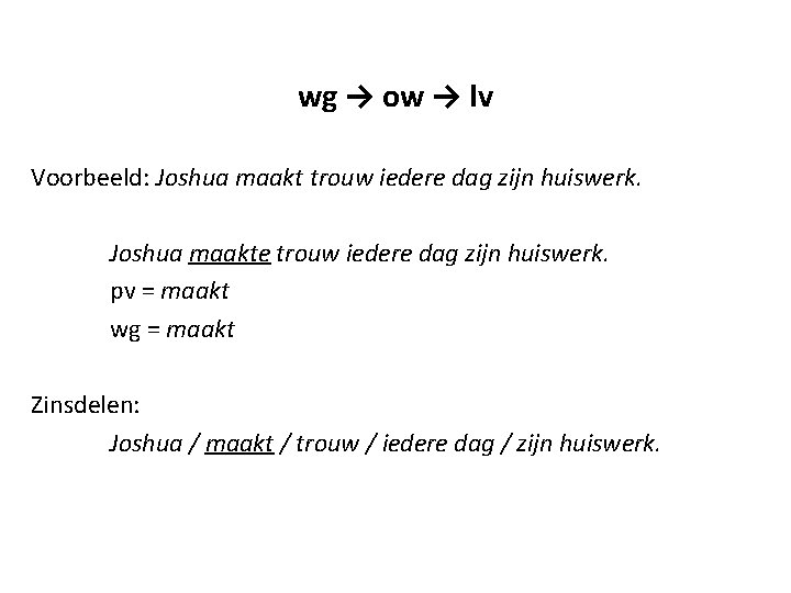 wg → ow → lv Voorbeeld: Joshua maakt trouw iedere dag zijn huiswerk. Joshua wg → ow → lv Voorbeeld: Joshua maakt trouw iedere dag zijn huiswerk. Joshua