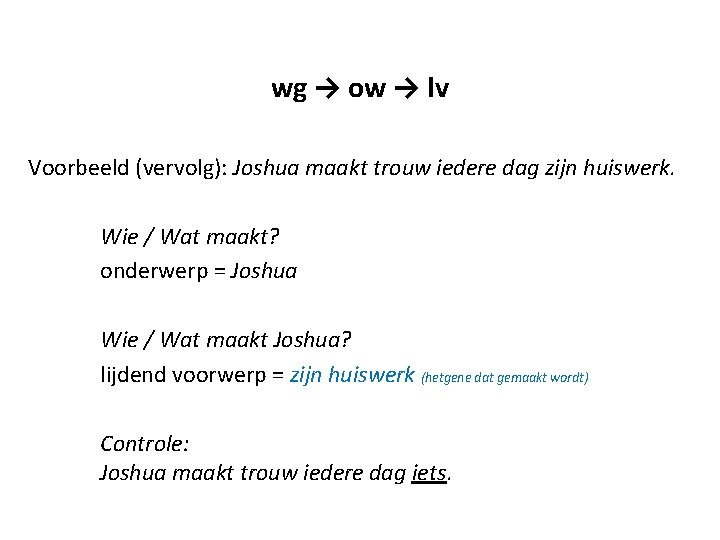 wg → ow → lv Voorbeeld (vervolg): Joshua maakt trouw iedere dag zijn huiswerk. wg → ow → lv Voorbeeld (vervolg): Joshua maakt trouw iedere dag zijn huiswerk.
