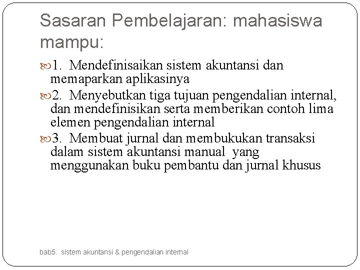 Sasaran Pembelajaran: mahasiswa mampu: 1. Mendefinisaikan sistem akuntansi dan memaparkan aplikasinya 2. Menyebutkan tiga