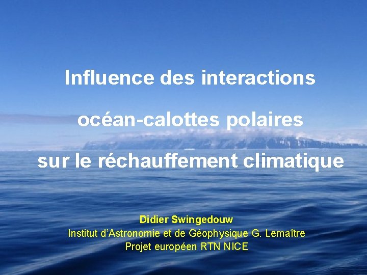Influence des interactions océan-calottes polaires sur le réchauffement climatique Didier Swingedouw Institut d’Astronomie et Influence des interactions océan-calottes polaires sur le réchauffement climatique Didier Swingedouw Institut d’Astronomie et