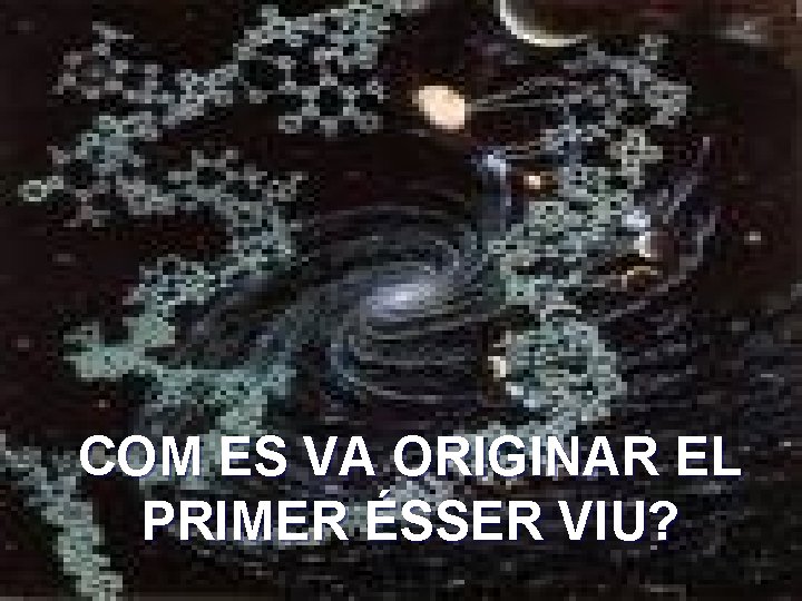 COM ES VA ORIGINAR EL PRIMER ÉSSER VIU? 