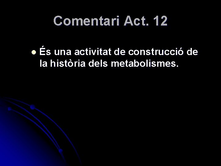 Comentari Act. 12 l És una activitat de construcció de la història dels metabolismes.