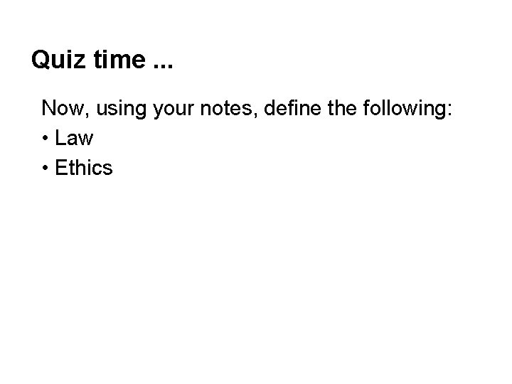 Quiz time. . . Now, using your notes, define the following: • Law •